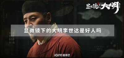 ​显微镜下的大明李世达是好人吗