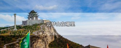 ​云梦山在哪里，景点云梦山地理位置