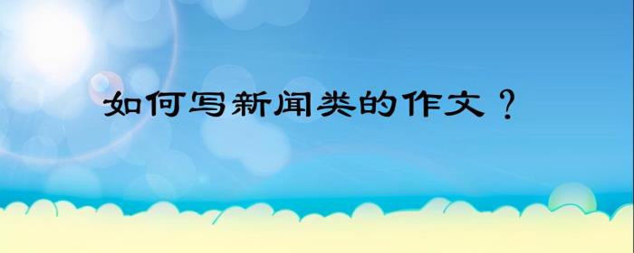 新闻作文300字初二（如何写新闻类的作文）