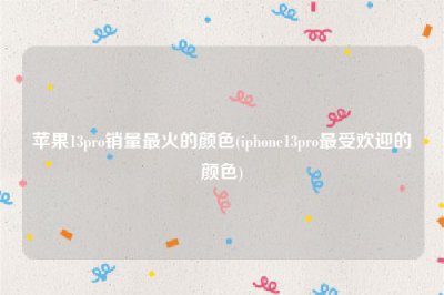 ​苹果13pro销量最火的颜色(iphone13pro最受欢迎的颜色)