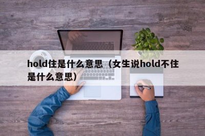 ​hold住是什么意思（女生说hold不住是什么意思）