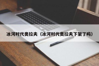 ​冰河时代奥拉夫（冰河时代奥拉夫下架了吗）