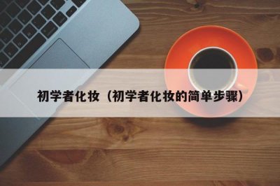 ​初学者化妆（初学者化妆的简单步骤）