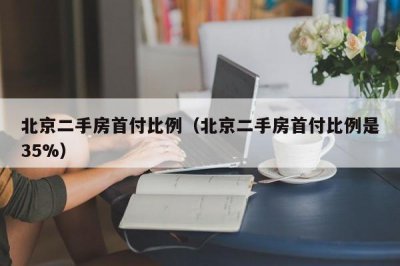 ​北京二手房首付比例（北京二手房首付比例是35%）