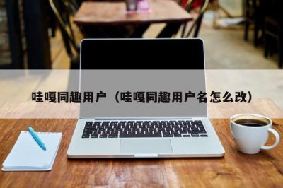 ​哇嘎同趣用户（哇嘎同趣用户名怎么改）